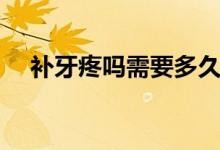 補牙疼嗎需要多久（補牙疼嗎需要多久）