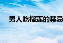 男人吃榴蓮的禁忌（男人吃榴蓮壯陽(yáng)嗎）