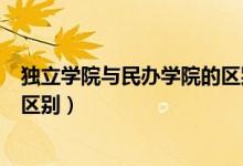 獨(dú)立學(xué)院與民辦學(xué)院的區(qū)別哪個(gè)好（獨(dú)立學(xué)院與民辦學(xué)院的區(qū)別）