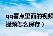 qq看點(diǎn)里面的視頻怎么來(lái)的（qq看點(diǎn)里面的視頻怎么保存）