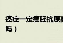 癌癥一定癌胚抗原高嗎（癌癥癌胚抗原不會高嗎）