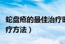 蛇盤瘡的最佳治療時(shí)間方法（蛇盤瘡的最佳治療方法）