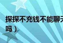 探探不充錢不能聊天嗎（探探不充錢不能配對嗎）
