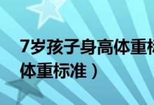 7歲孩子身高體重標(biāo)準(zhǔn)是多少（7歲孩子身高體重標(biāo)準(zhǔn)）