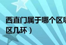 西直門屬于哪個(gè)區(qū)哪個(gè)街道（西直門屬于哪個(gè)區(qū)幾環(huán)）