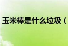 玉米棒是什么垃圾（玉米棒是什么垃圾分類）