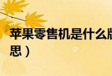 蘋(píng)果零售機(jī)是什么版本（蘋(píng)果零售機(jī)是什么意思）