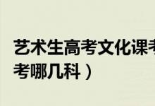 藝術生高考文化課考什么（藝術生高考文化課考哪幾科）
