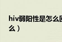 hiv弱陽(yáng)性是怎么回事（hiv弱陽(yáng)性意味著什么）