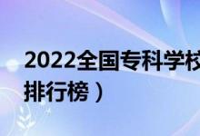 2022全國?？茖W(xué)校排名（最新高職高專院校排行榜）