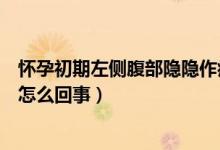 懷孕初期左側(cè)腹部隱隱作痛怎么回事（剛懷孕左側(cè)腹部隱痛怎么回事）