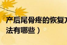 產(chǎn)后尾骨疼的恢復方法（產(chǎn)后尾骨疼的恢復方法有哪些）