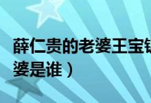 薛仁貴的老婆王寶釧是什么身份（薛仁貴的老婆是誰(shuí)）