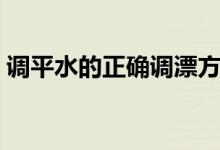 調平水的正確調漂方法（調平水的正確方法）