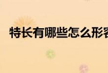 特長(zhǎng)有哪些怎么形容（特長(zhǎng)有哪些怎么寫）