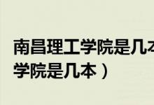 南昌理工學院是幾本報名費是多少（南昌理工學院是幾本）