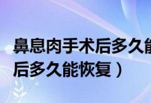 鼻息肉手術(shù)后多久能劇烈運動嗎（鼻息肉手術(shù)后多久能恢復）