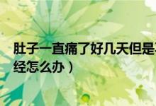 肚子一直痛了好幾天但是不來月經(jīng)（肚子疼了好幾天不來月經(jīng)怎么辦）