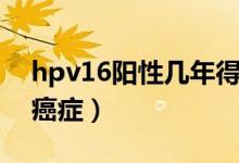 hpv16陽(yáng)性幾年得癌癥（hpv16陽(yáng)性幾年得癌癥）