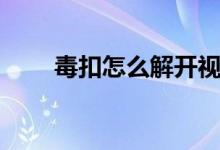 毒扣怎么解開(kāi)視頻（毒扣怎么解開(kāi)）