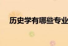 歷史學有哪些專業(yè)（歷史學有哪些專業(yè)）