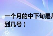一個(gè)月的中下旬是幾號(hào)到幾號(hào)（中下旬是幾號(hào)到幾號(hào)）