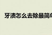 牙漬怎么去除最簡(jiǎn)單方法（牙漬怎么去除）