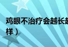 雞眼不治療會越長越大嗎（雞眼不治療會怎么樣）