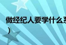 做經(jīng)紀人要學什么系（做經(jīng)紀人要學什么專業(yè)）