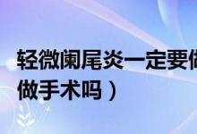 輕微闌尾炎一定要做手術嗎（輕微闌尾炎必須做手術嗎）
