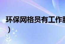 環(huán)保網(wǎng)格員有工作服嗎（環(huán)保網(wǎng)格員有雙休嗎）