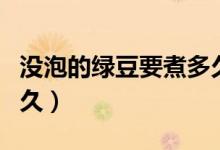沒(méi)泡的綠豆要煮多久開(kāi)花（沒(méi)泡的綠豆要煮多久）