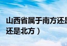 山西省屬于南方還是北方?。ㄉ轿魇儆谀戏竭€是北方）
