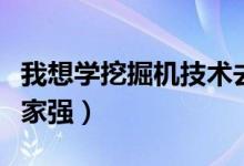我想學挖掘機技術(shù)去哪個學校（挖掘機學校哪家強）