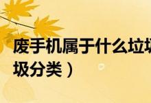 廢手機屬于什么垃圾類型（廢手機屬于什么垃圾分類）