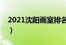 2021沈陽畫室排名前十位（哪個畫室比較好）