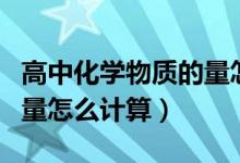 高中化學(xué)物質(zhì)的量怎么計(jì)算（高中化學(xué)物質(zhì)的量怎么計(jì)算）