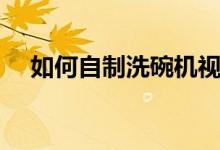 如何自制洗碗機視頻（如何自制洗車液）