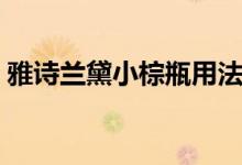 雅詩(shī)蘭黛小棕瓶用法（雅詩(shī)蘭黛小棕瓶用法）