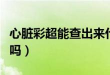 心臟彩超能查出來什么（心臟彩超能查出心梗嗎）