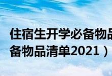 住宿生開學必備物品清單初一（住宿生開學必備物品清單2021）