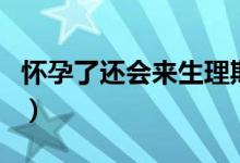 懷孕了還會(huì)來(lái)生理期嗎（懷孕了還會(huì)來(lái)例假嗎）