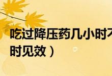 吃過降壓藥幾小時(shí)不能鍛煉（吃過降壓藥幾小時(shí)見效）