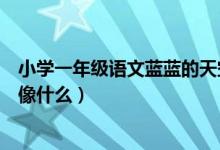 小學一年級語文藍藍的天空像什么（小學一年級的語文藍天像什么）
