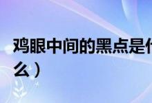 雞眼中間的黑點是什么（雞眼中間的黑點是什么）