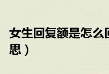 女生回復(fù)額是怎么回復(fù)（女孩子回復(fù)額是啥意思）