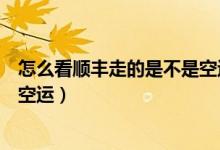 怎么看順豐走的是不是空運（怎么從單號看出順豐是不是走空運）
