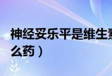 神經(jīng)妥樂(lè)平是維生素b12嗎(神經(jīng)妥樂(lè)平是什么藥)
