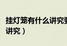 掛燈籠有什么講究要說(shuō)什么話（掛燈籠有什么講究）