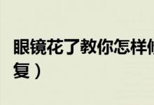 眼鏡花了教你怎樣修復(fù)（眼鏡花了教你怎樣修復(fù)）